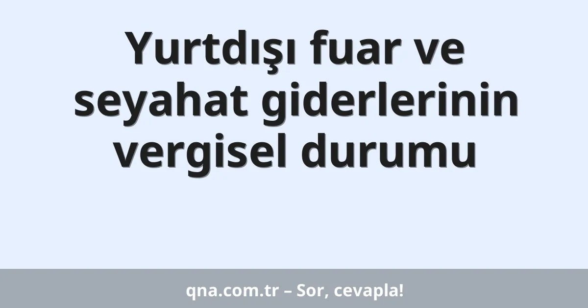 Yurtdışı fuar ve seyahat giderlerinin vergisel durumu