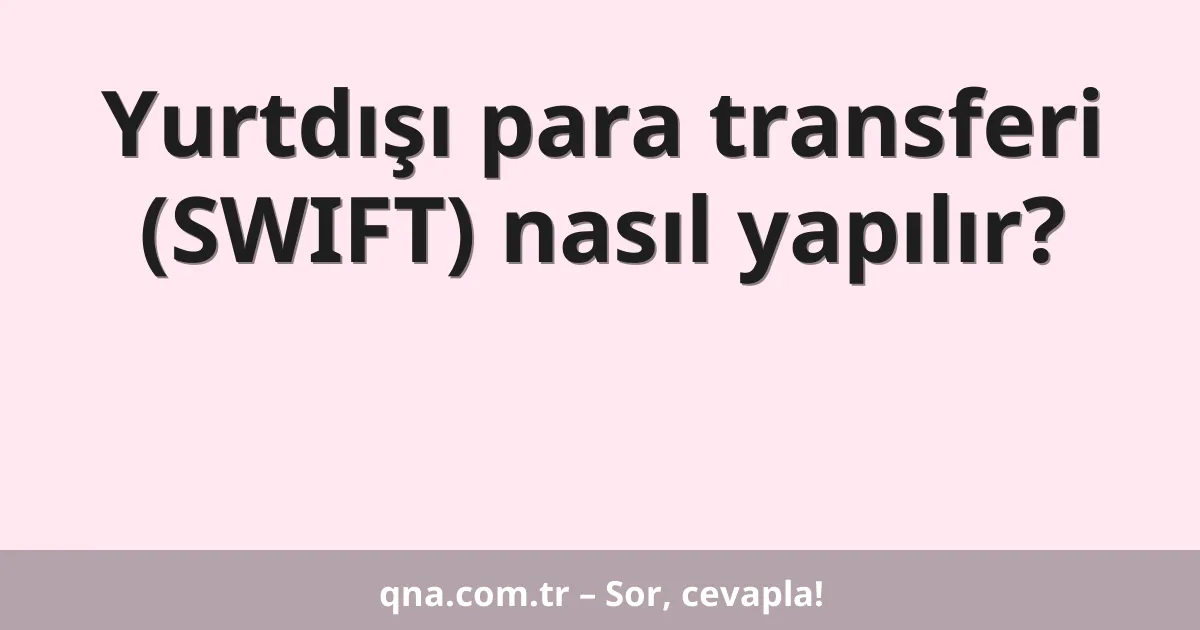 Yurtdışı para transferi (SWIFT) nasıl yapılır?