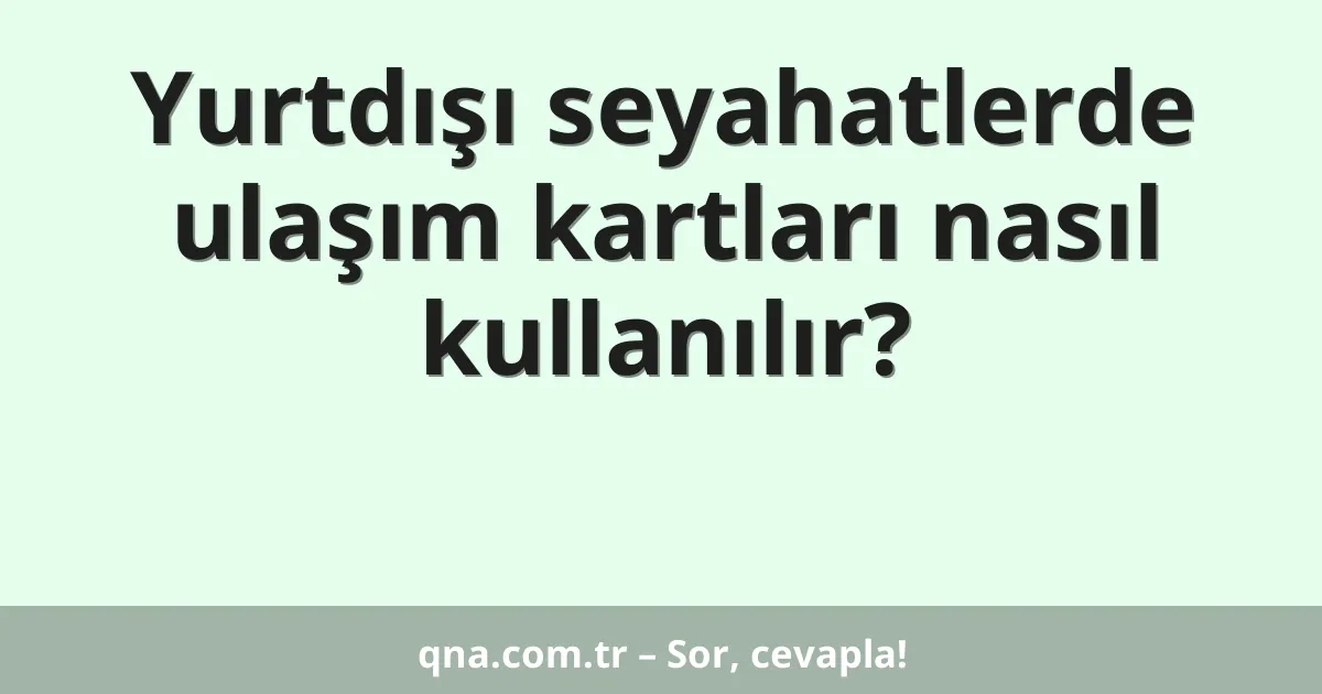 Yurtdışı seyahatlerde ulaşım kartları nasıl kullanılır?