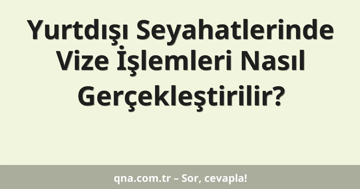 Yurtdışı Seyahatlerinde Vize İşlemleri Nasıl Gerçekleştirilir?