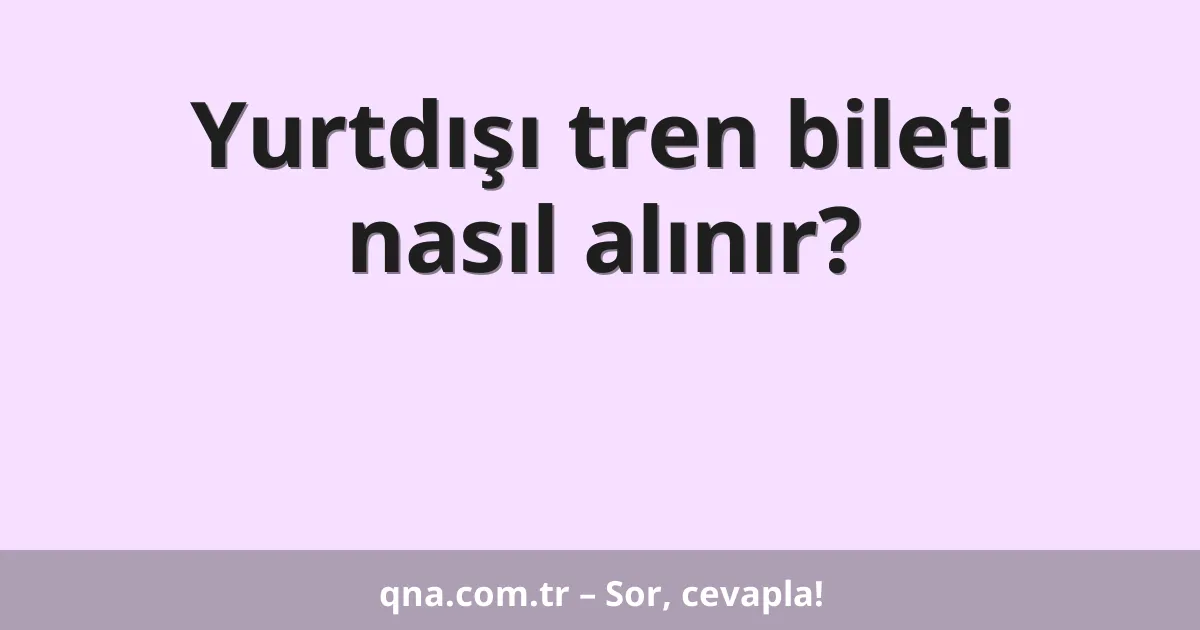 Yurtdışı tren bileti nasıl alınır?
