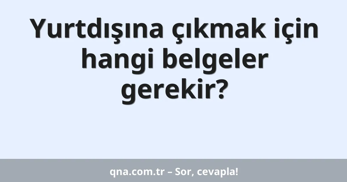 Yurtdışına çıkmak için hangi belgeler gerekir?