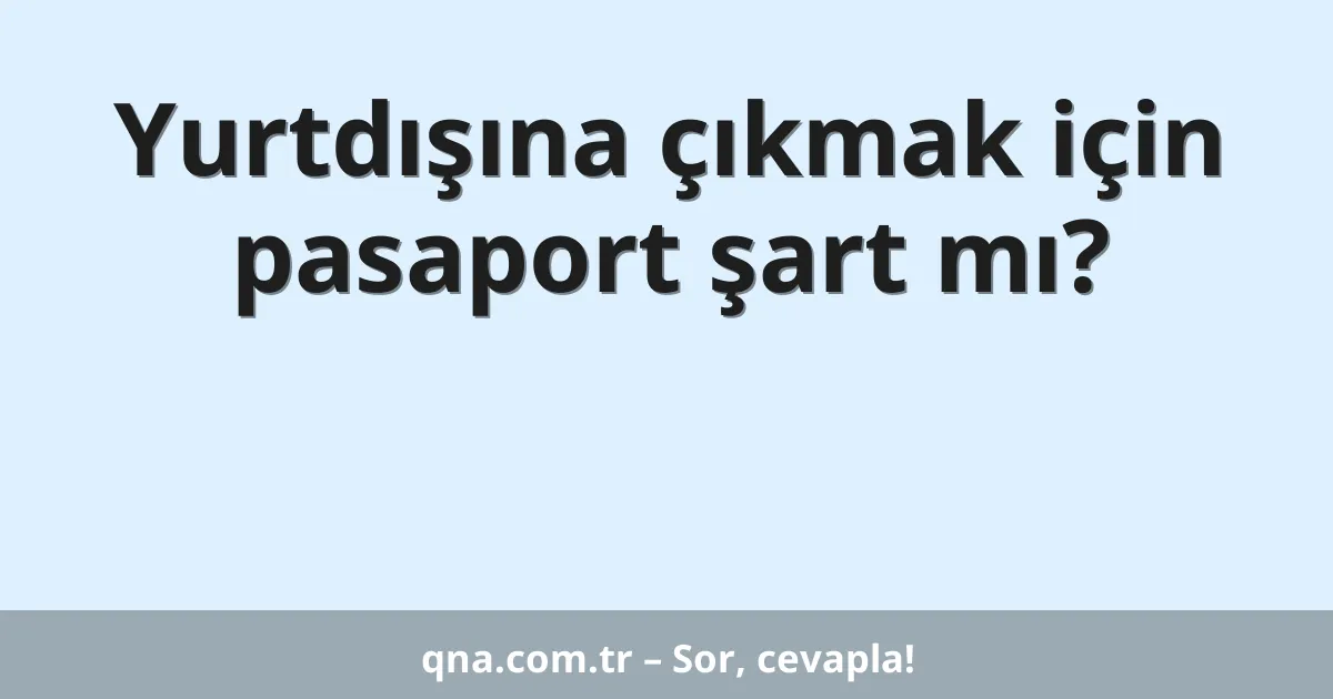 Yurtdışına çıkmak için pasaport şart mı?
