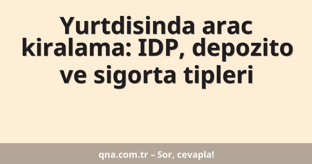 Yurtdisinda arac kiralama: IDP, depozito ve sigorta tipleri