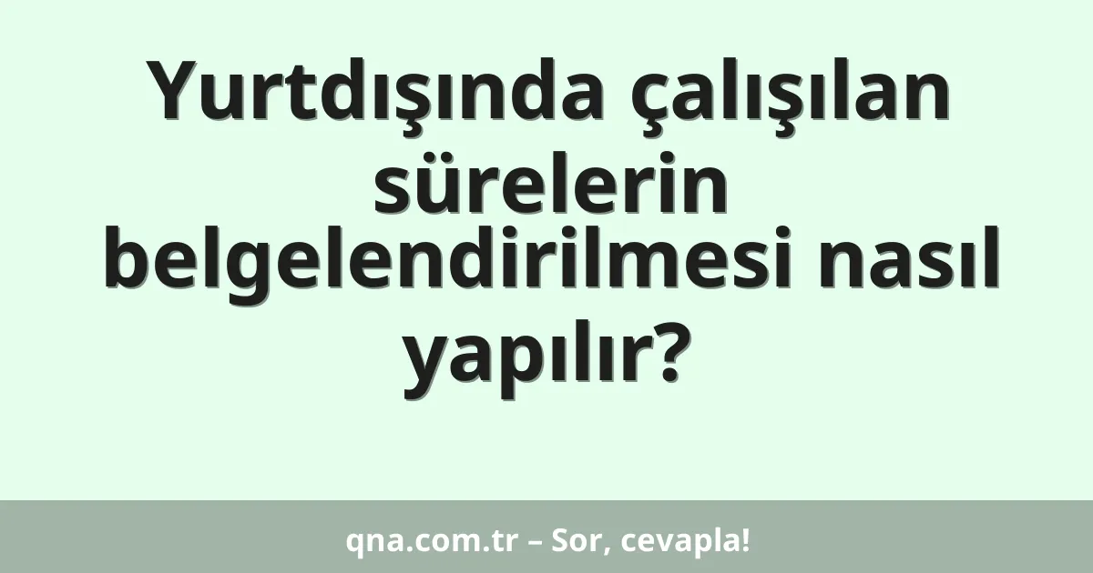 Yurtdışında çalışılan sürelerin belgelendirilmesi nasıl yapılır?