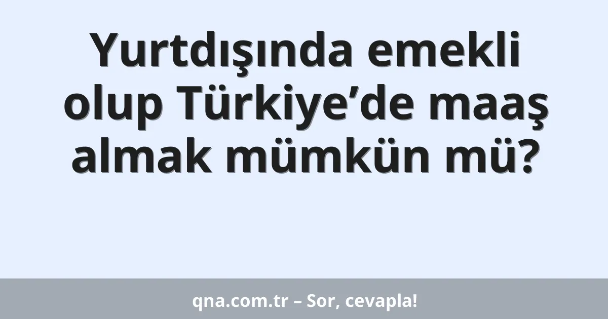 Yurtdışında emekli olup Türkiye’de maaş almak mümkün mü?