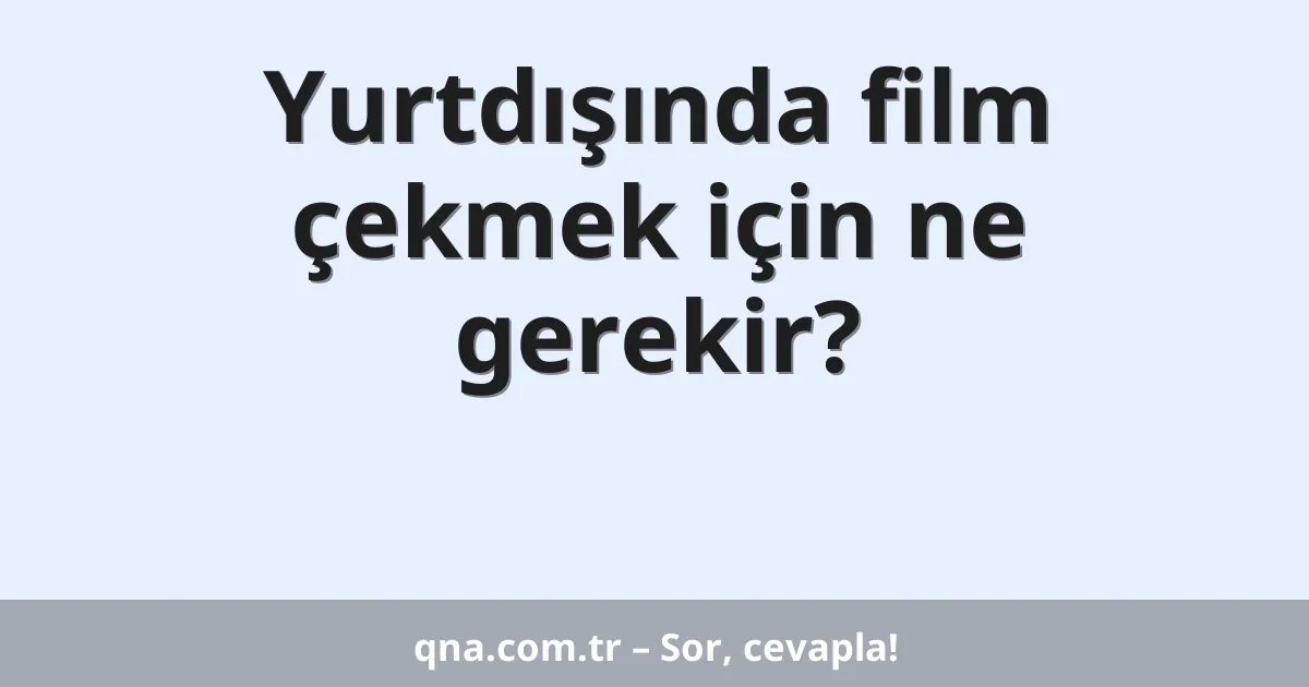 Yurtdışında film çekmek için ne gerekir?