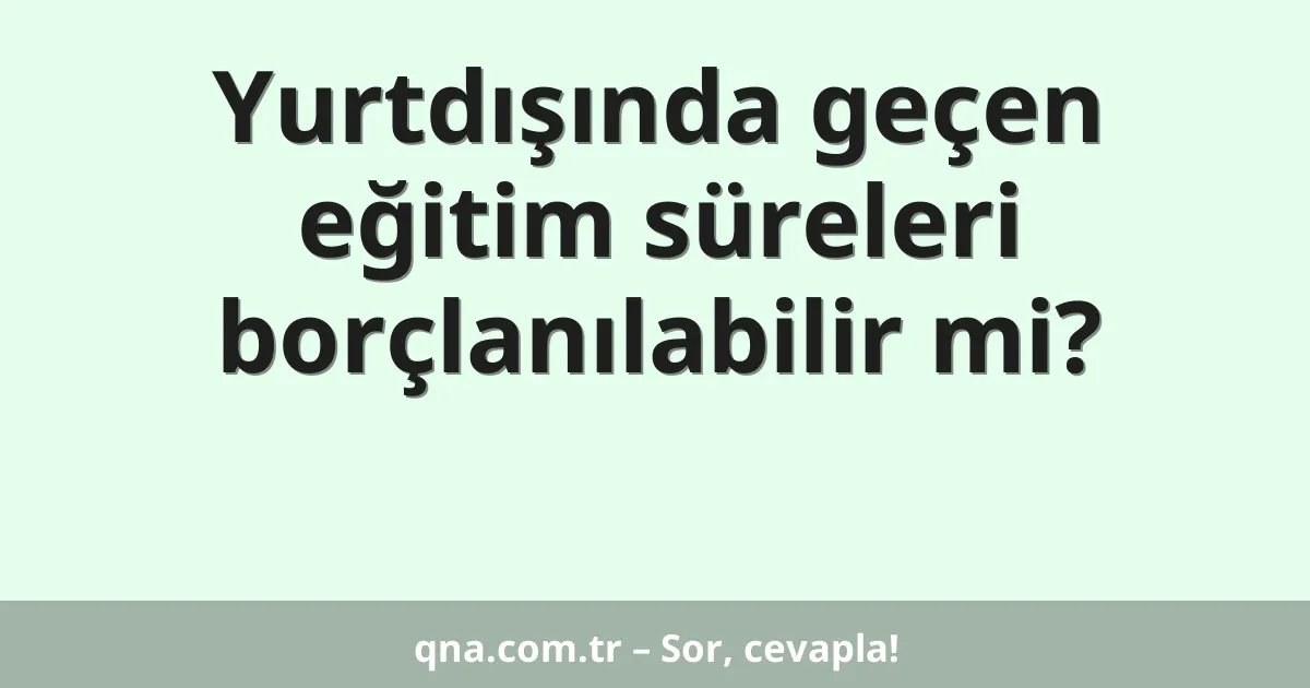Yurtdışında geçen eğitim süreleri borçlanılabilir mi?