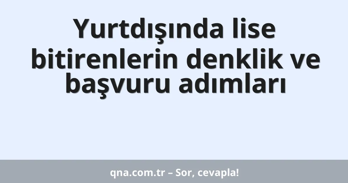 Yurtdışında lise bitirenlerin denklik ve başvuru adımları