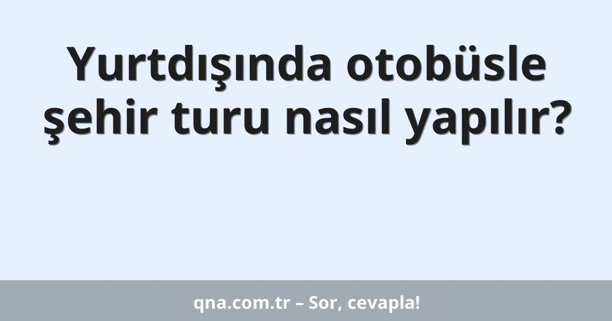 Yurtdışında otobüsle şehir turu nasıl yapılır?