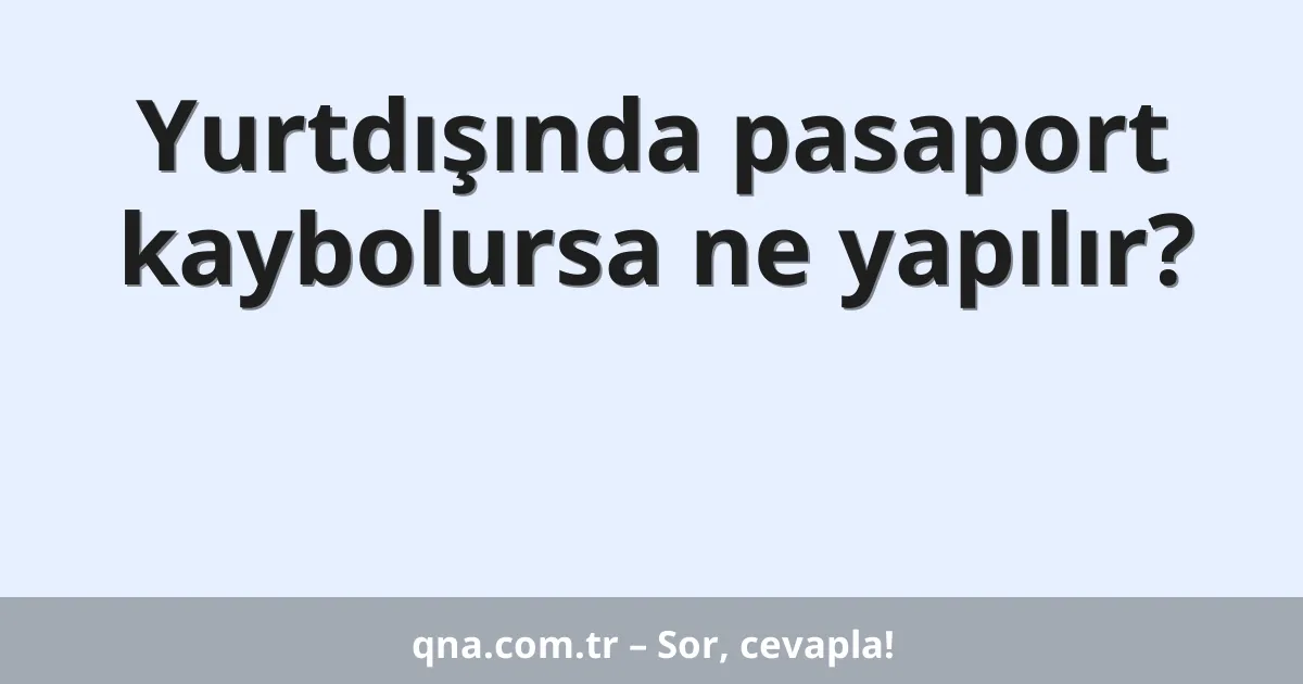 Yurtdışında pasaport kaybolursa ne yapılır?