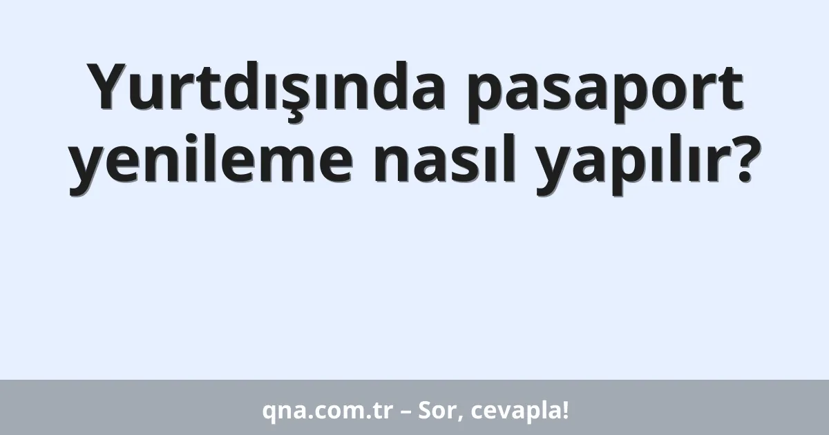 Yurtdışında pasaport yenileme nasıl yapılır?