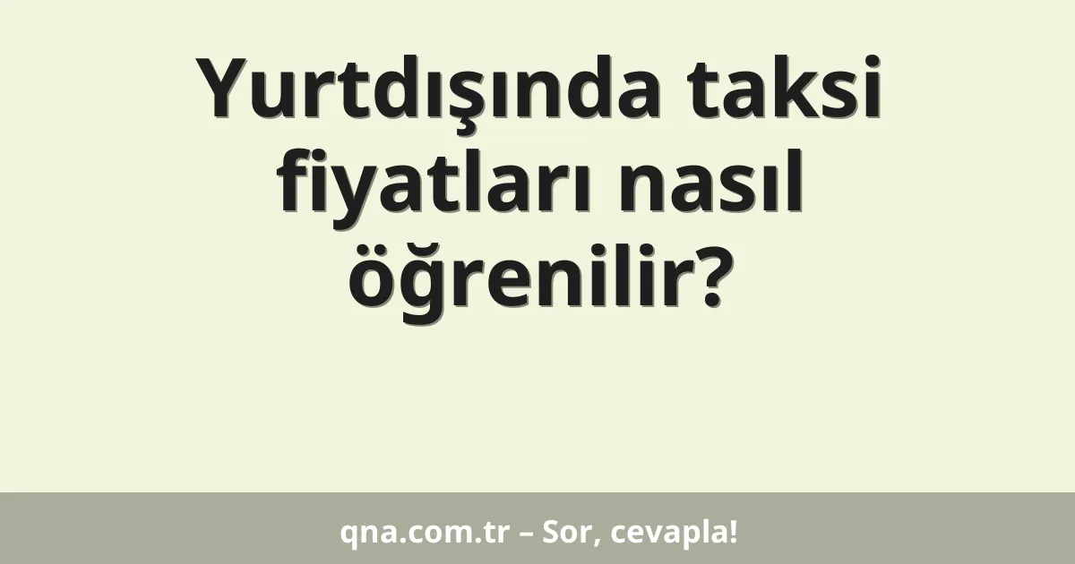 Yurtdışında taksi fiyatları nasıl öğrenilir?