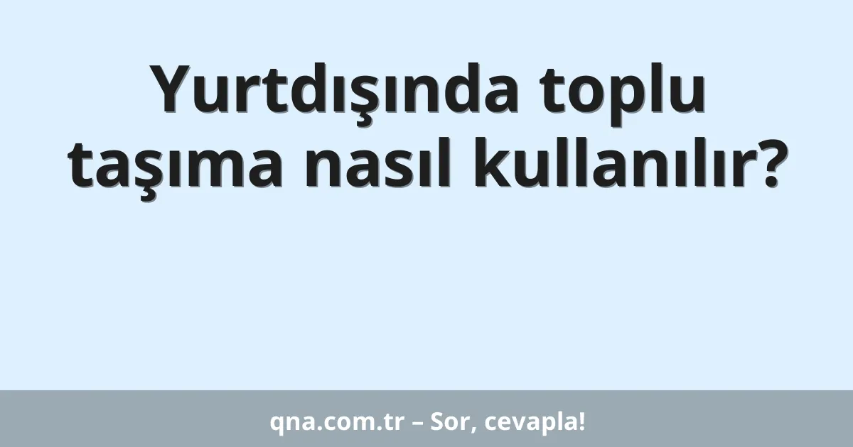 Yurtdışında toplu taşıma nasıl kullanılır?