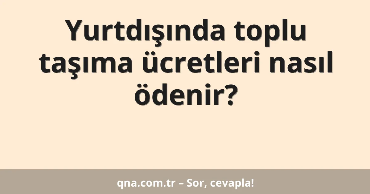 Yurtdışında toplu taşıma ücretleri nasıl ödenir?