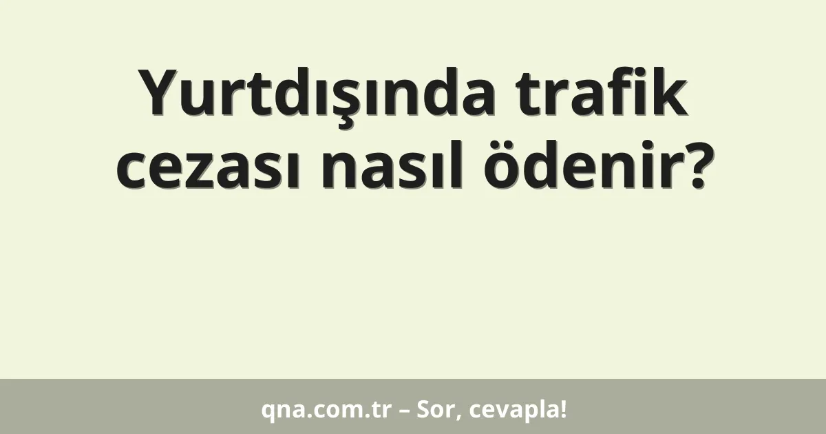 Yurtdışında trafik cezası nasıl ödenir?