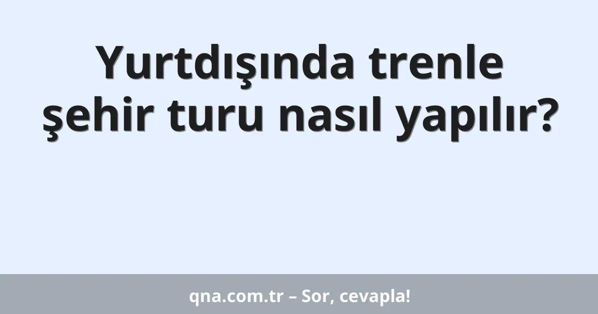 Yurtdışında trenle şehir turu nasıl yapılır?