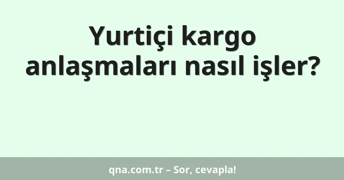 Yurtiçi kargo anlaşmaları nasıl işler?