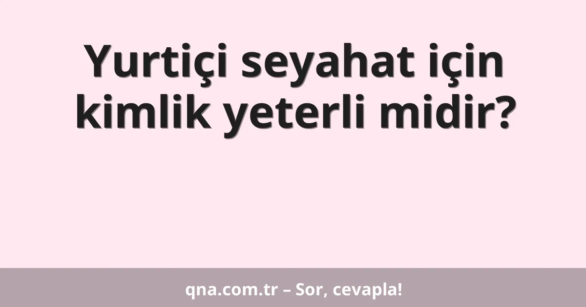 Yurtiçi seyahat için kimlik yeterli midir?