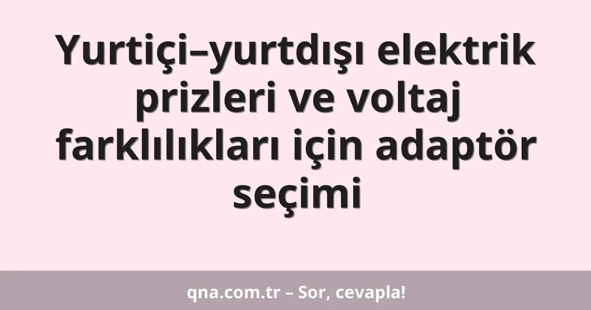 Yurtiçi–yurtdışı elektrik prizleri ve voltaj farklılıkları için adaptör seçimi