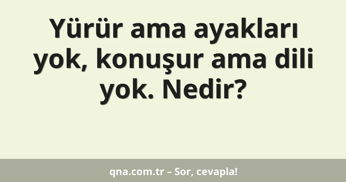 Yürür ama ayakları yok, konuşur ama dili yok. Nedir?