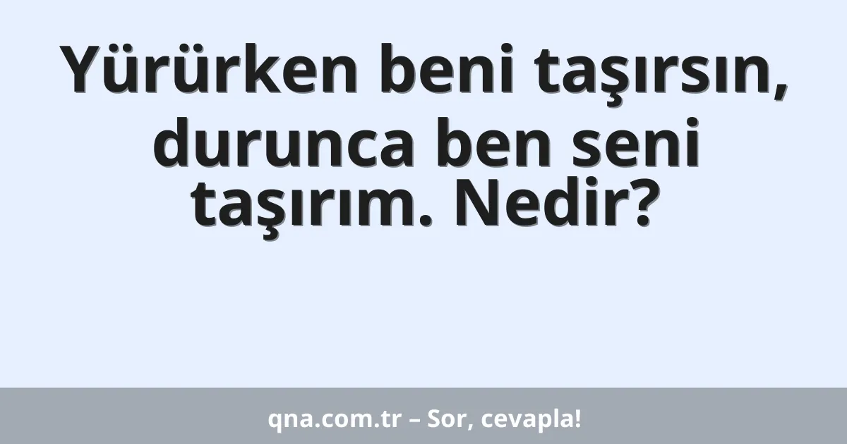 Yürürken beni taşırsın, durunca ben seni taşırım. Nedir?