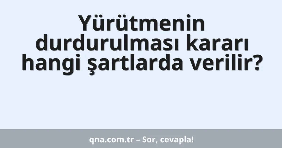 Yürütmenin durdurulması kararı hangi şartlarda verilir?