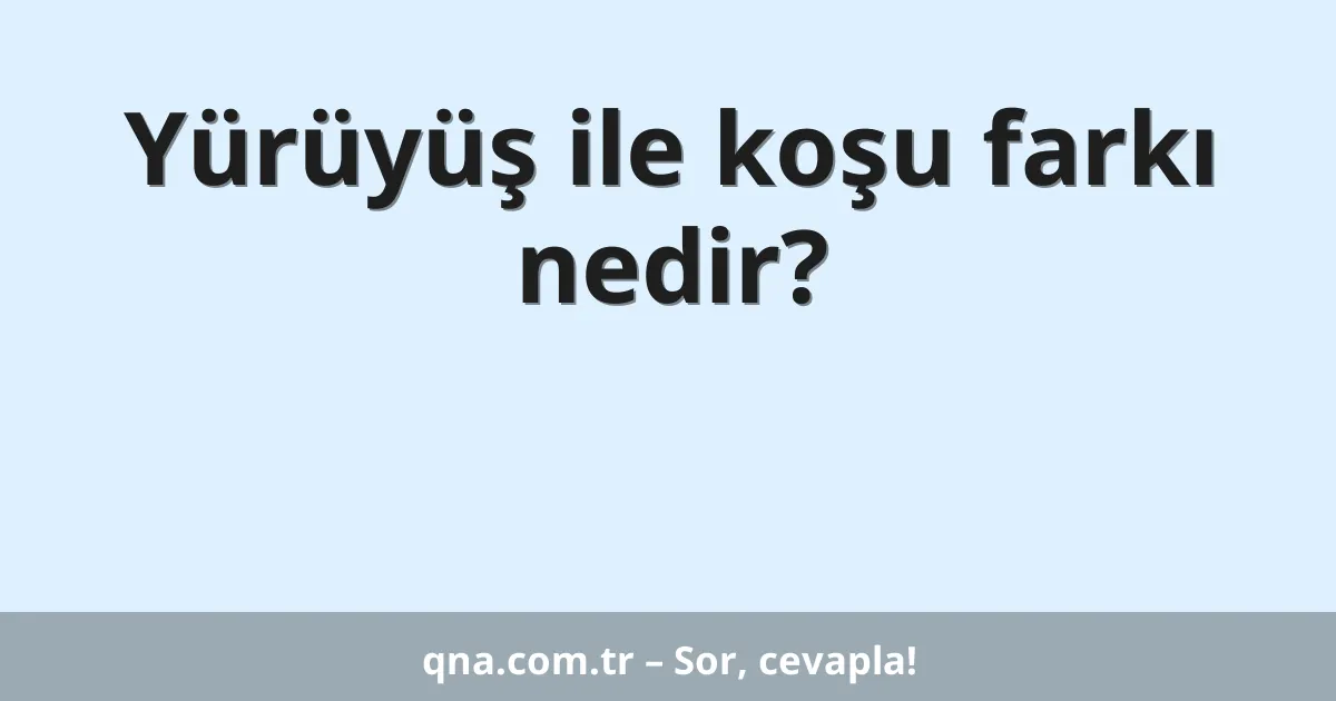 Yürüyüş ile koşu farkı nedir?