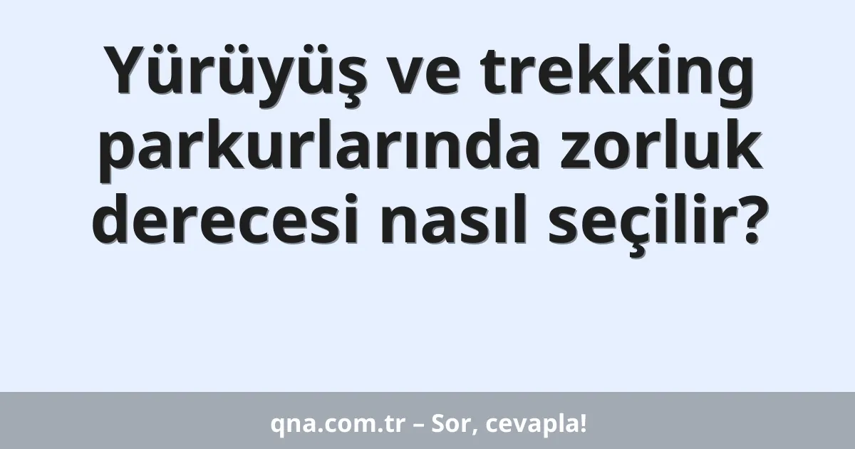 Yürüyüş ve trekking parkurlarında zorluk derecesi nasıl seçilir?