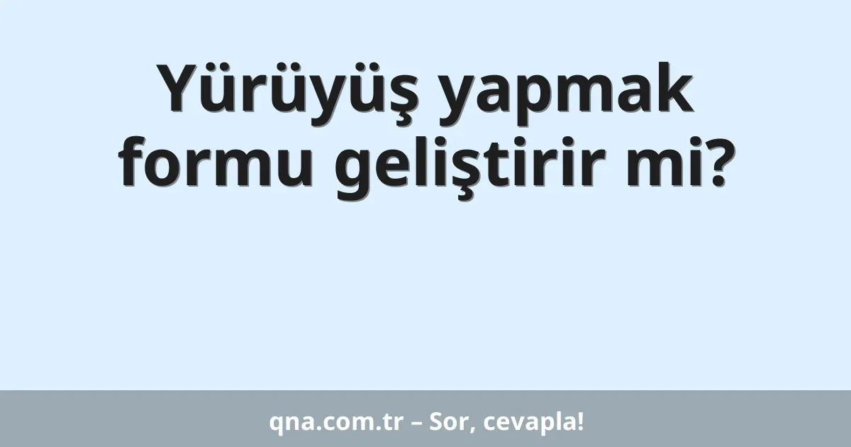 Yürüyüş yapmak formu geliştirir mi?