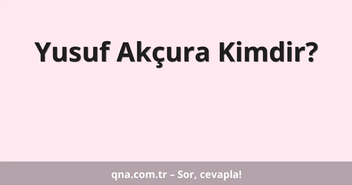 Yusuf Akçura Kimdir?