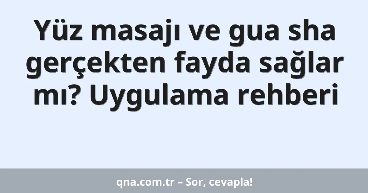 Yüz masajı ve gua sha gerçekten fayda sağlar mı? Uygulama rehberi