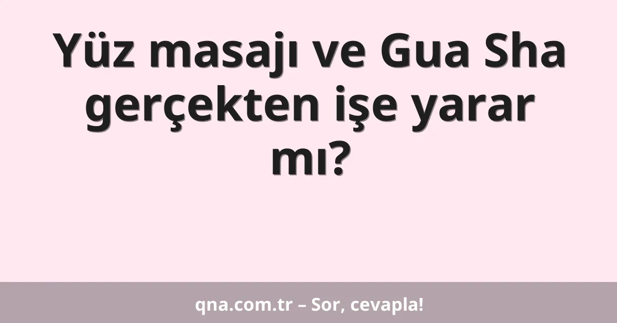 Yüz masajı ve Gua Sha gerçekten işe yarar mı?