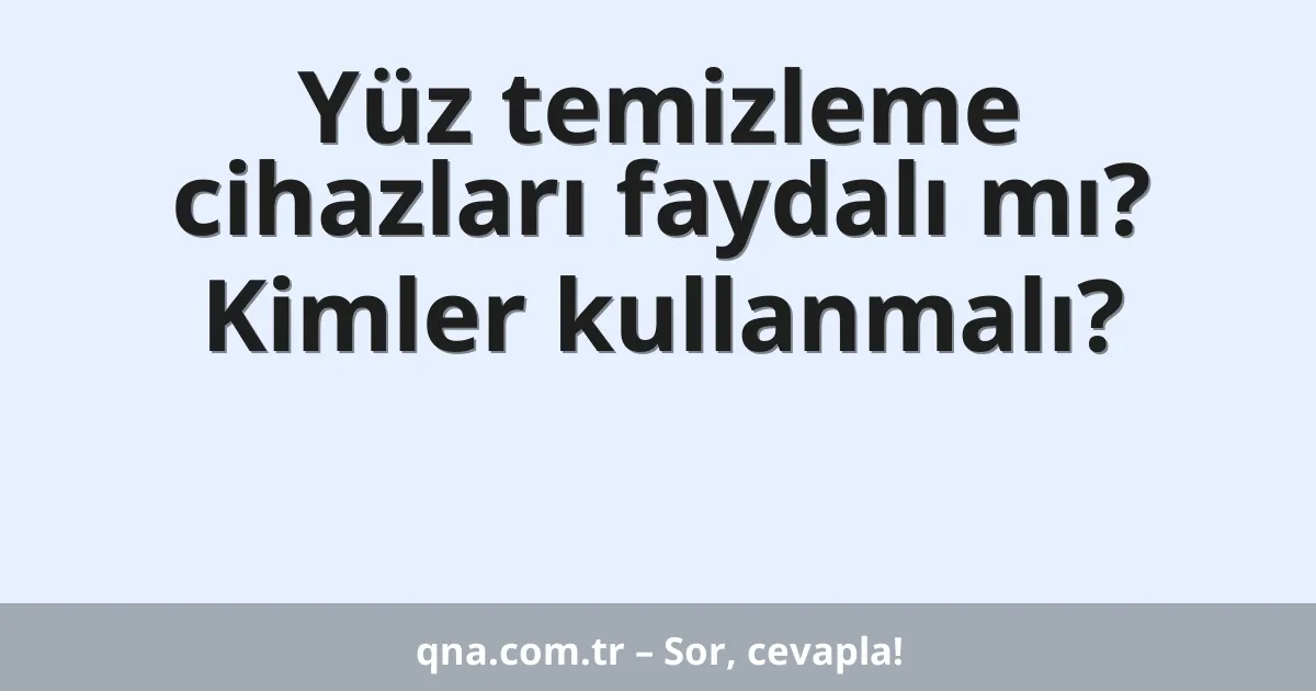 Yüz temizleme cihazları faydalı mı? Kimler kullanmalı?