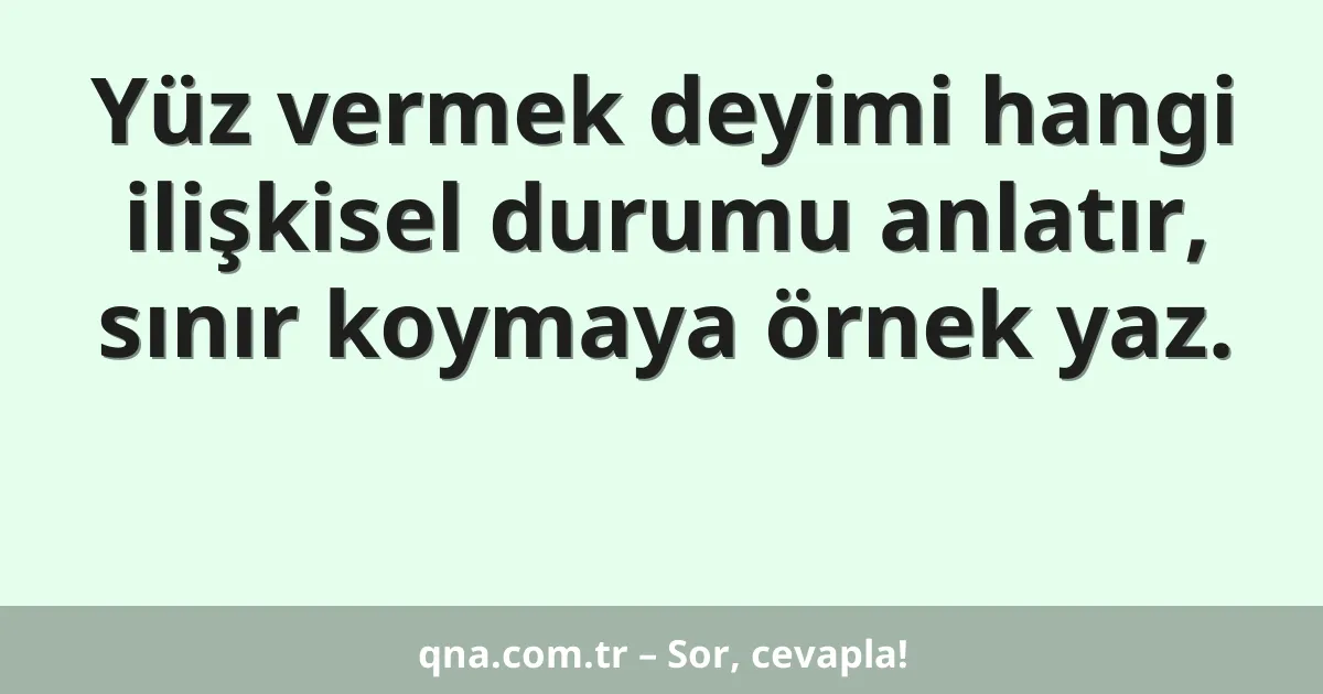 Yüz vermek deyimi hangi ilişkisel durumu anlatır, sınır koymaya örnek yaz.