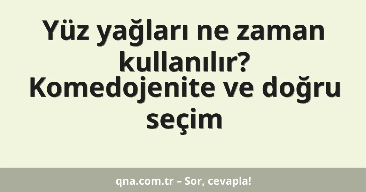Yüz yağları ne zaman kullanılır? Komedojenite ve doğru seçim