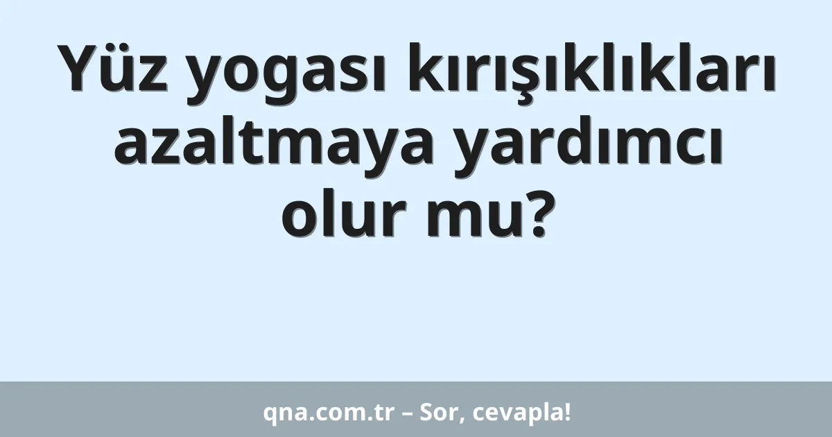 Yüz yogası kırışıklıkları azaltmaya yardımcı olur mu?