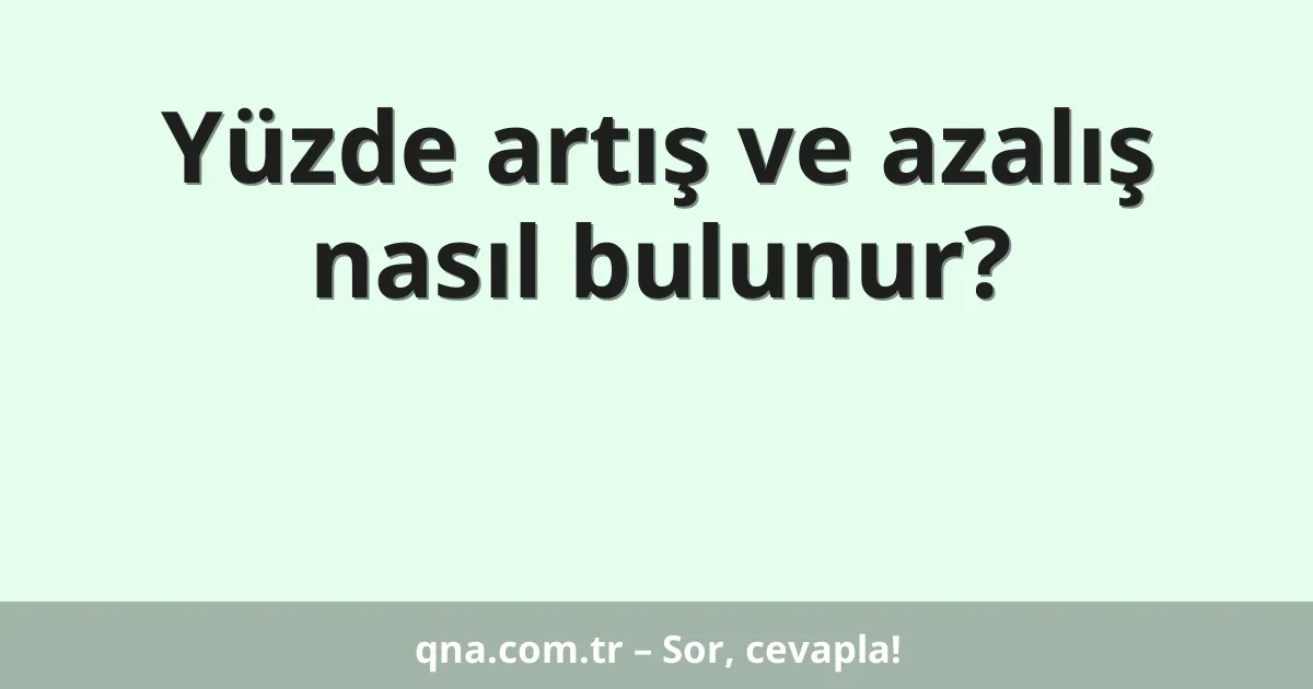 Yüzde artış ve azalış nasıl bulunur?