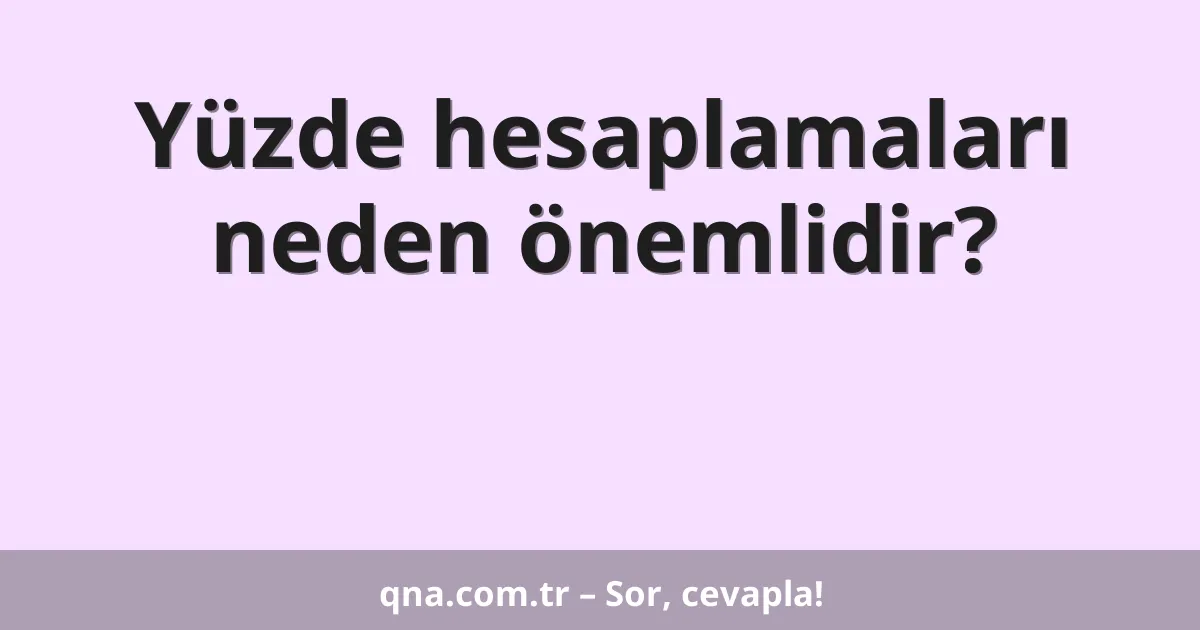 Yüzde hesaplamaları neden önemlidir?