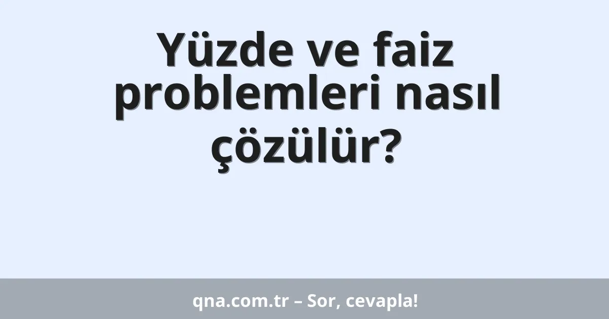 Yüzde ve faiz problemleri nasıl çözülür?