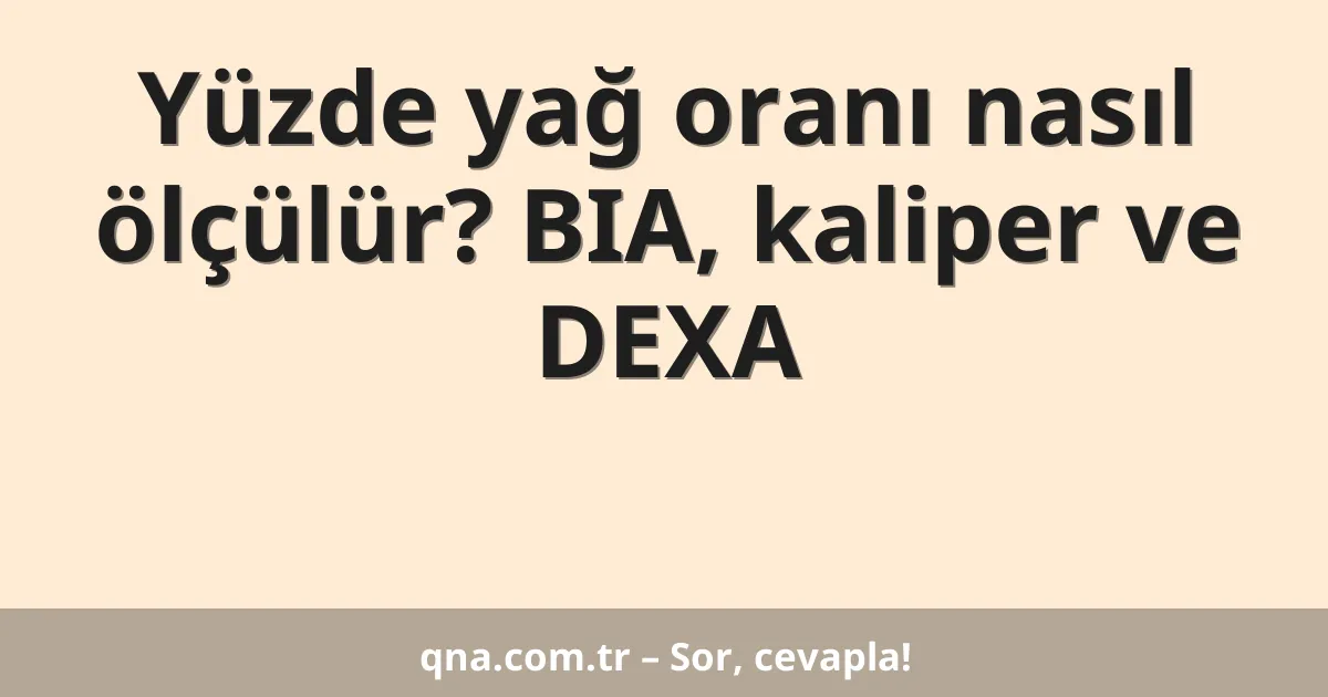 Yüzde yağ oranı nasıl ölçülür? BIA, kaliper ve DEXA