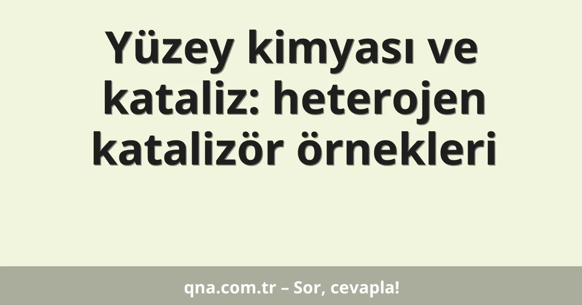 Yüzey kimyası ve kataliz: heterojen katalizör örnekleri