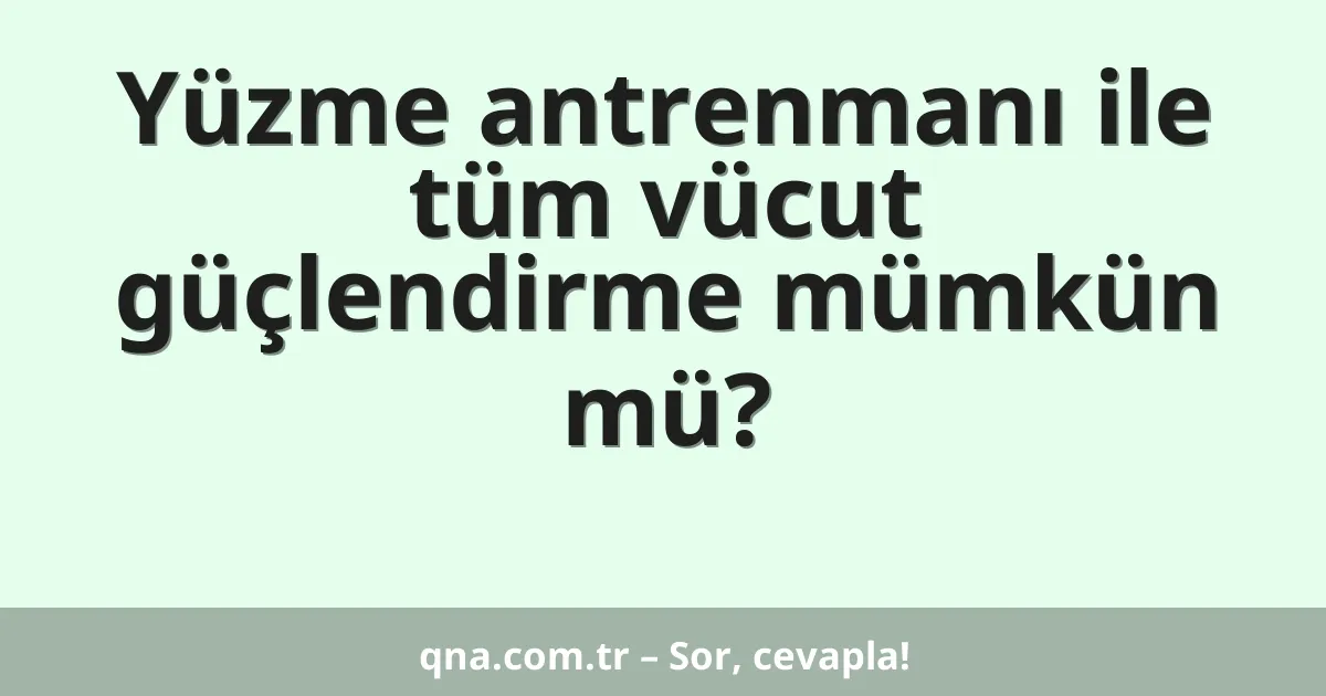 Yüzme antrenmanı ile tüm vücut güçlendirme mümkün mü?