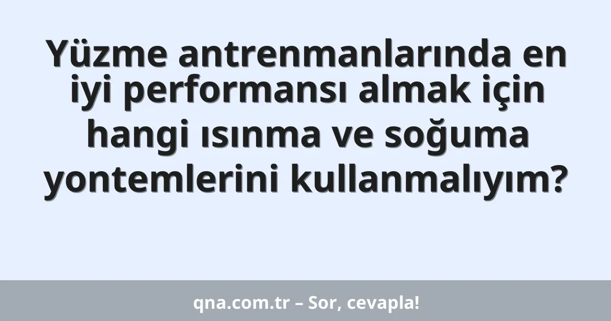 Yüzme antrenmanlarında en iyi performansı almak için hangi ısınma ve soğuma yontemlerini kullanmalıyım?