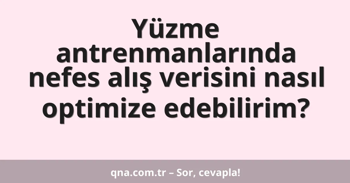 Yüzme antrenmanlarında nefes alış verisini nasıl optimize edebilirim?