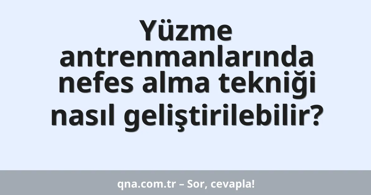 Yüzme antrenmanlarında nefes alma tekniği nasıl geliştirilebilir?