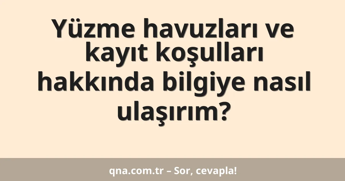 Yüzme havuzları ve kayıt koşulları hakkında bilgiye nasıl ulaşırım?