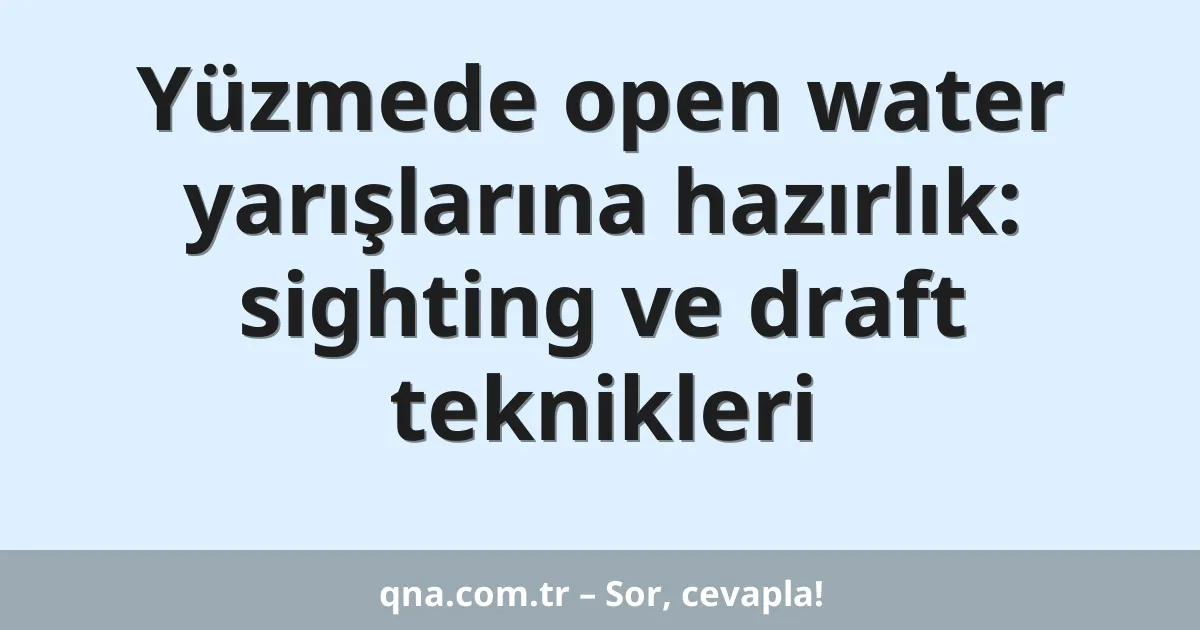 Yüzmede open water yarışlarına hazırlık: sighting ve draft teknikleri