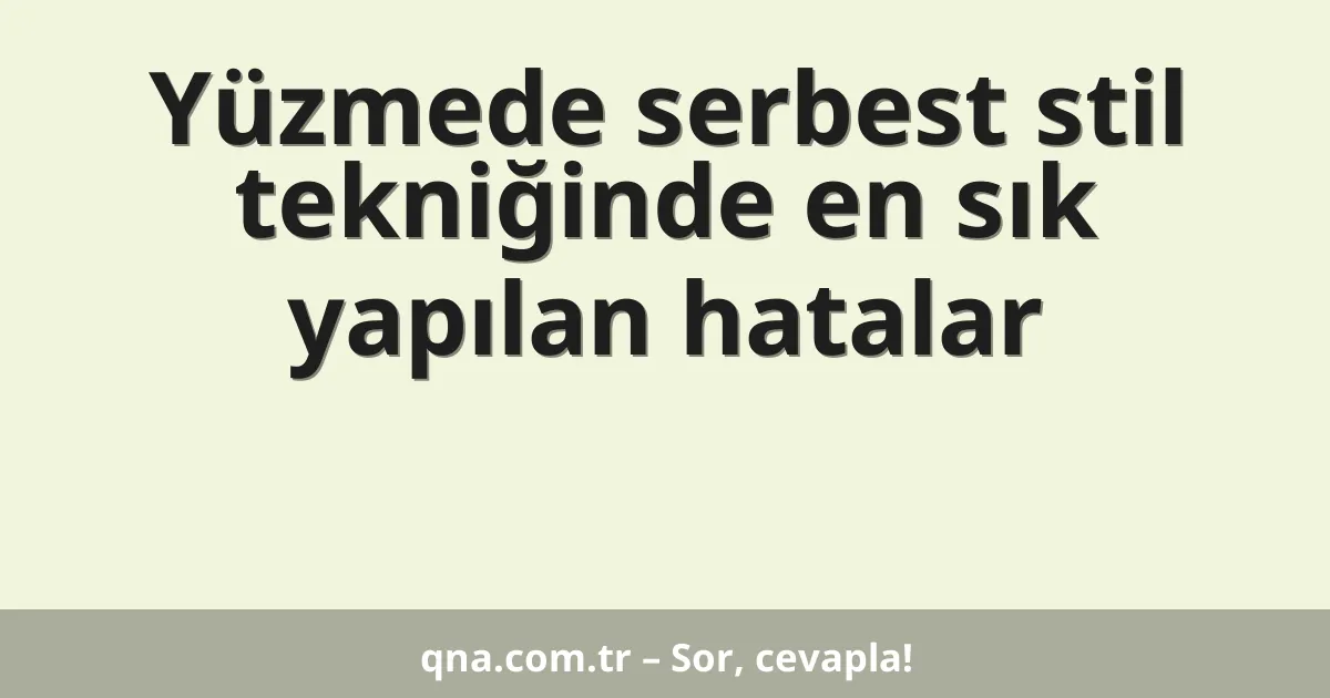 Yüzmede serbest stil tekniğinde en sık yapılan hatalar
