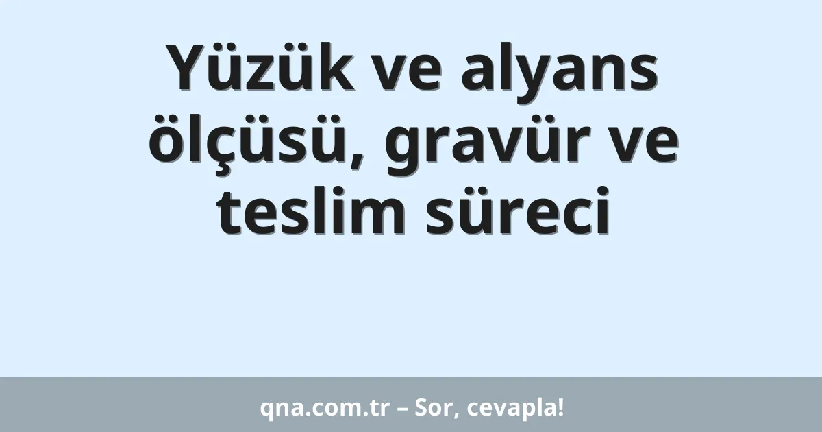 Yüzük ve alyans ölçüsü, gravür ve teslim süreci